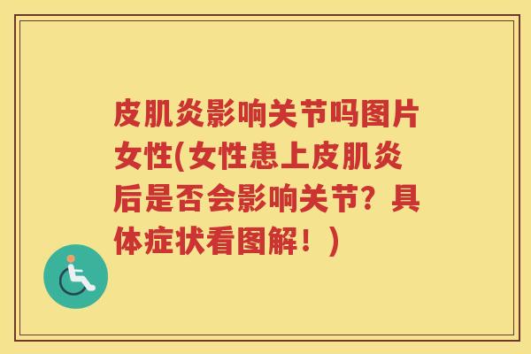 皮肌炎影响关节吗图片女性(女性患上皮肌炎后是否会影响关节？具体症状看图解！)