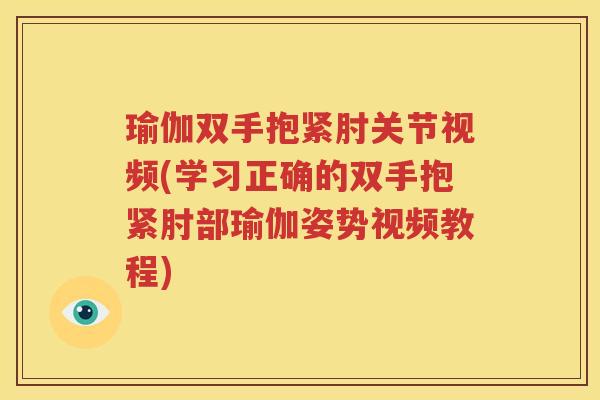 瑜伽双手抱紧肘关节视频(学习正确的双手抱紧肘部瑜伽姿势视频教程)