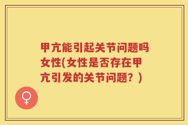 甲亢能引起关节问题吗女性(女性是否存在甲亢引发的关节问题?) 甲亢能引起关节问题吗女性(女性是否存在甲亢引发的关节问题?)