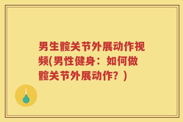 男生髋关节外展动作视频(男性健身:如何做髋关节外展动作?) 男生髋关节外展动作视频(男性健身:如何做髋关节外展动作?)