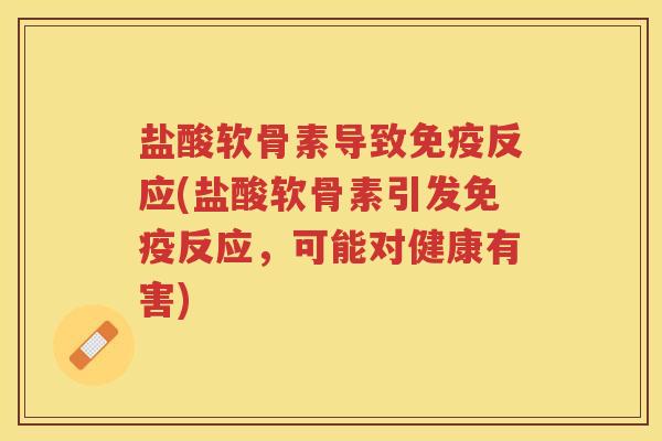 盐酸软骨素导致反应(盐酸软骨素引发反应,可能对健康有害) 盐酸软骨素导致反应(盐酸软骨素引发反应,可能对健康有害)