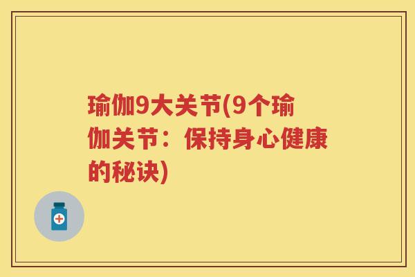 瑜伽9大关节(9个瑜伽关节:保持身心健康的秘诀) 瑜伽9大关节(9个瑜伽关节:保持身心健康的秘诀)