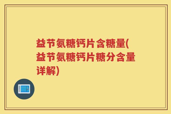 益节氨糖钙片含糖量(益节氨糖钙片糖分含量详解)
