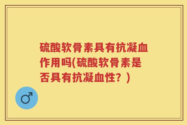 硫酸软骨素具有抗凝作用吗(硫酸软骨素是否具有抗凝性？)