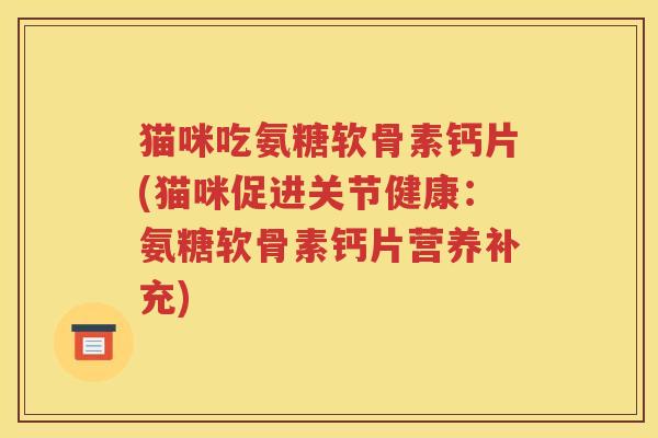 猫咪吃氨糖软骨素钙片(猫咪促进关节健康：氨糖软骨素钙片营养补充)