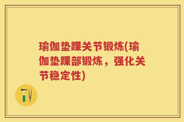 瑜伽垫踝关节锻炼(瑜伽垫踝部锻炼，强化关节稳定性)