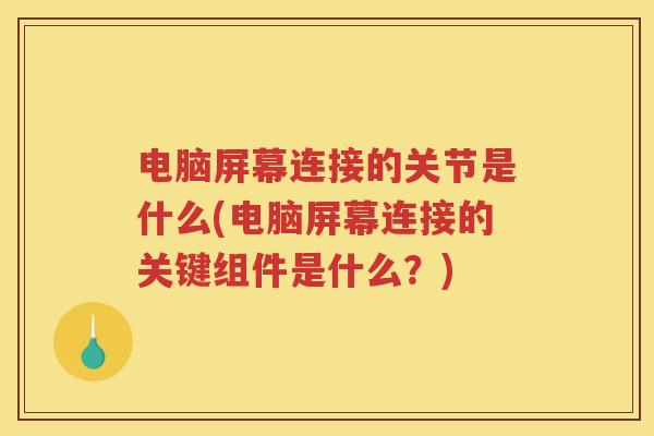 电脑屏幕连接的关节是什么(电脑屏幕连接的关键组件是什么?) 电脑屏幕连接的关节是什么(电脑屏幕连接的关键组件是什么?)