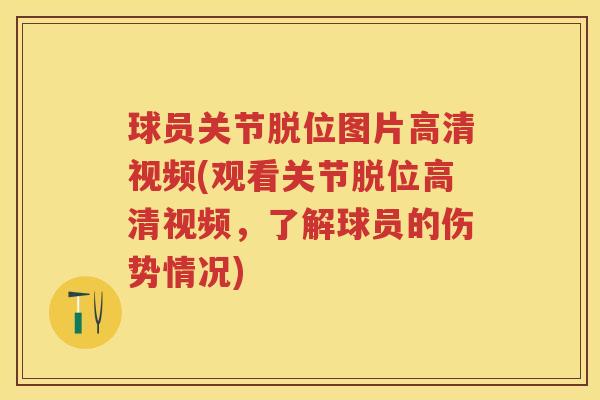 球员关节脱位图片高清视频(观看关节脱位高清视频，了解球员的伤势情况)