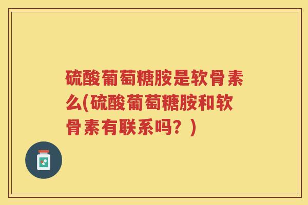 硫酸葡萄糖胺是软骨素么(硫酸葡萄糖胺和软骨素有联系吗?) 硫酸葡萄糖胺是软骨素么(硫酸葡萄糖胺和软骨素有联系吗?)