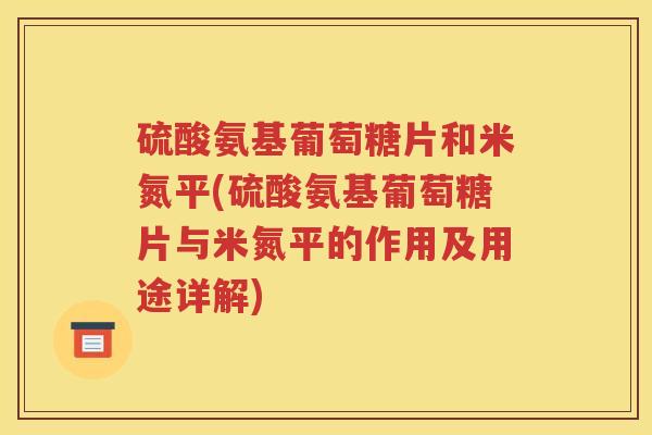 硫酸氨基葡萄糖片和米氮平(硫酸氨基葡萄糖片与米氮平的作用及用途详解) 硫酸氨基葡萄糖片和米氮平(硫酸氨基葡萄糖片与米氮平的作用及用途详解)
