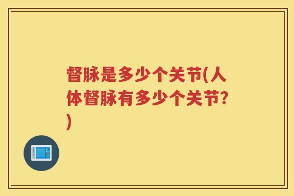 督脉是多少个关节(人体督脉有多少个关节?) 督脉是多少个关节(人体督脉有多少个关节?)