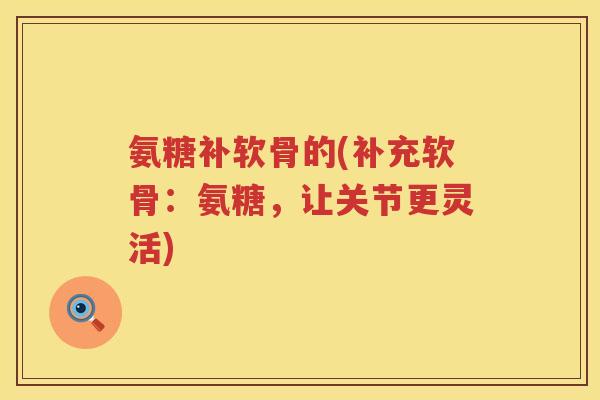 氨糖补软骨的(补充软骨：氨糖，让关节更灵活)
