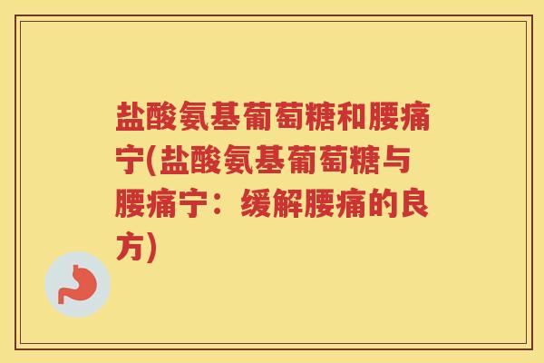 盐酸氨基葡萄糖和腰痛宁(盐酸氨基葡萄糖与腰痛宁:缓解腰痛的良方) 盐酸氨基葡萄糖和腰痛宁(盐酸氨基葡萄糖与腰痛宁:缓解腰痛的良方)