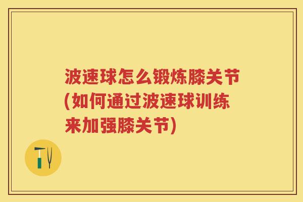 波速球怎么锻炼膝关节(如何通过波速球训练来加强膝关节) 波速球怎么锻炼膝关节(如何通过波速球训练来加强膝关节)