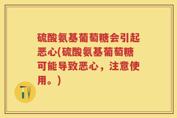 硫酸氨基葡萄糖会引起恶心(硫酸氨基葡萄糖可能导致恶心,注意使用。) 硫酸氨基葡萄糖会引起恶心(硫酸氨基葡萄糖可能导致恶心,注意使用。)