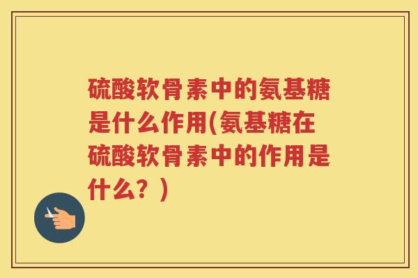 硫酸软骨素中的氨基糖是什么作用(氨基糖在硫酸软骨素中的作用是什么?) 硫酸软骨素中的氨基糖是什么作用(氨基糖在硫酸软骨素中的作用是什么?)