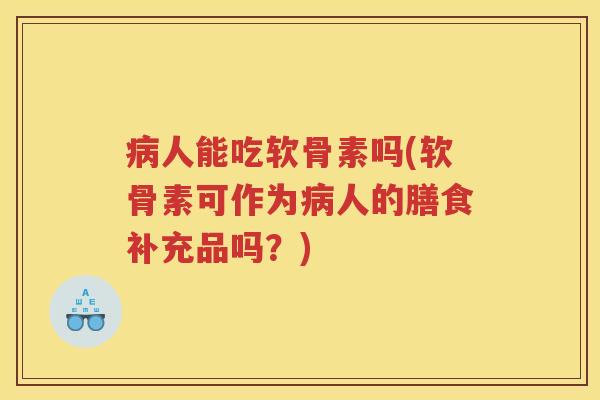 人能吃软骨素吗(软骨素可作为人的膳食补充品吗?) 人能吃软骨素吗(软骨素可作为人的膳食补充品吗?)