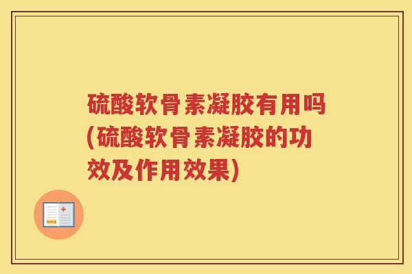 硫酸软骨素凝胶有用吗(硫酸软骨素凝胶的功效及作用效果)