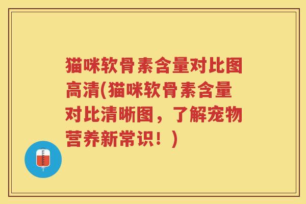 猫咪软骨素含量对比图高清(猫咪软骨素含量对比清晰图,了解宠物营养新常识!) 猫咪软骨素含量对比图高清(猫咪软骨素含量对比清晰图,了解宠物营养新常识!)