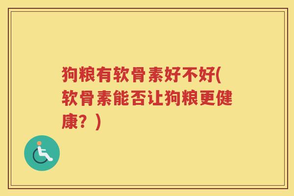狗粮有软骨素好不好(软骨素能否让狗粮更健康?) 狗粮有软骨素好不好(软骨素能否让狗粮更健康?)