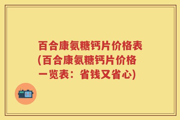 百合康氨糖钙片价格表(百合康氨糖钙片价格一览表:省钱又省心) 百合康氨糖钙片价格表(百合康氨糖钙片价格一览表:省钱又省心)