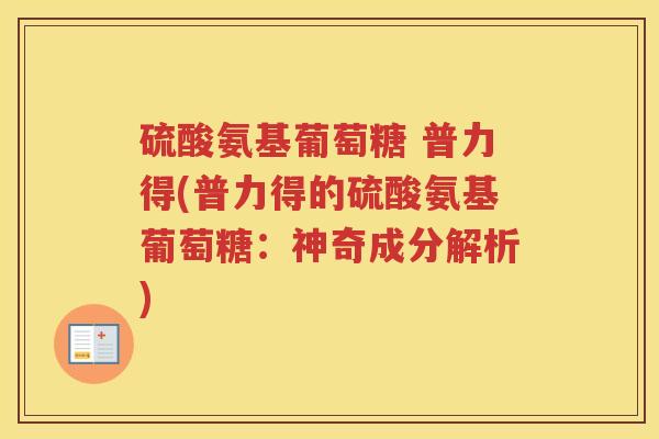 硫酸氨基葡萄糖 普力得(普力得的硫酸氨基葡萄糖:神奇成分解析) 硫酸氨基葡萄糖 普力得(普力得的硫酸氨基葡萄糖:神奇成分解析)