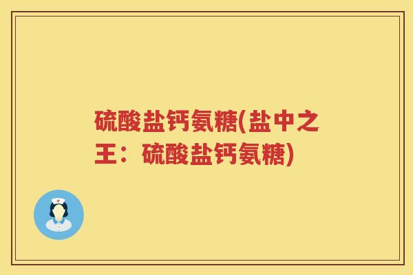 硫酸盐钙氨糖(盐中之王:硫酸盐钙氨糖) 硫酸盐钙氨糖(盐中之王:硫酸盐钙氨糖)