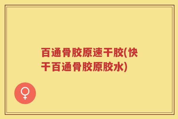 百通骨胶原速干胶(快干百通骨胶原胶水) 百通骨胶原速干胶(快干百通骨胶原胶水)