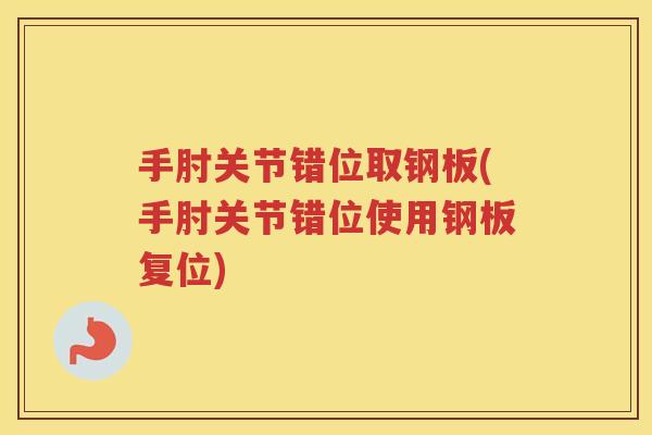手肘关节错位取钢板(手肘关节错位使用钢板复位)