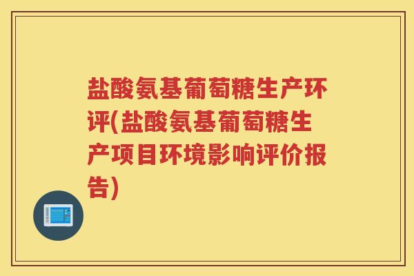 盐酸氨基葡萄糖生产环评(盐酸氨基葡萄糖生产项目环境影响评价报告)