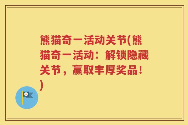 熊猫奇一活动关节(熊猫奇一活动：解锁隐藏关节，赢取丰厚奖品！)