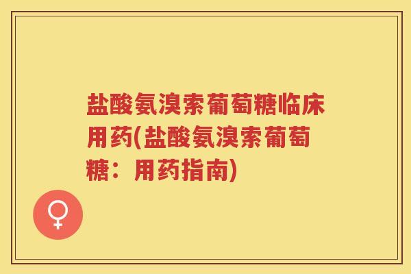 盐酸氨溴索葡萄糖临床用药(盐酸氨溴索葡萄糖：用药指南)