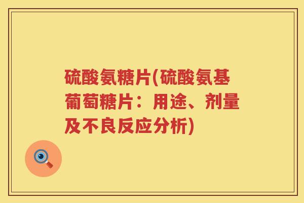 硫酸氨糖片(硫酸氨基葡萄糖片：用途、剂量及不良反应分析)