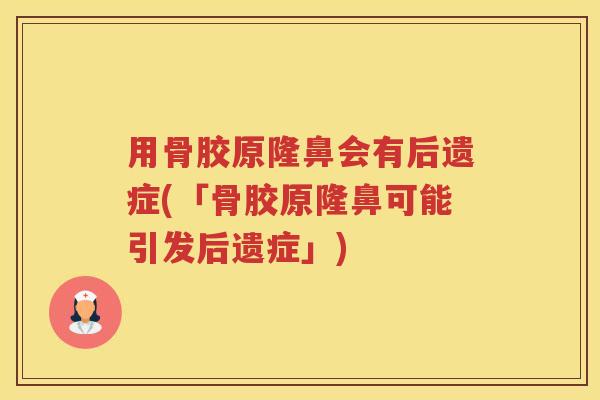 用骨胶原隆鼻会有后遗症(「骨胶原隆鼻可能引发后遗症」)