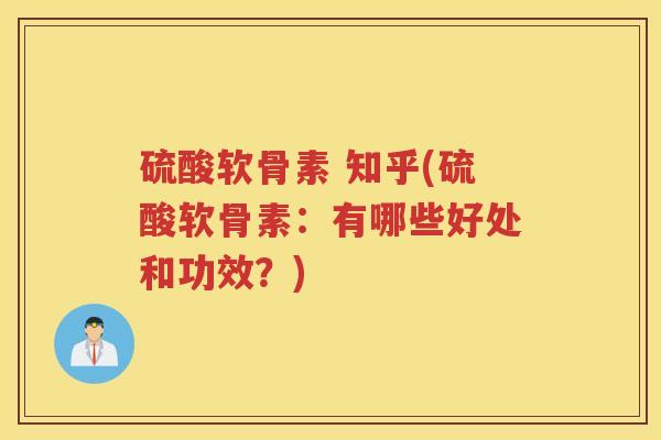 硫酸软骨素 知乎(硫酸软骨素:有哪些好处和功效?) 硫酸软骨素 知乎(硫酸软骨素:有哪些好处和功效?)