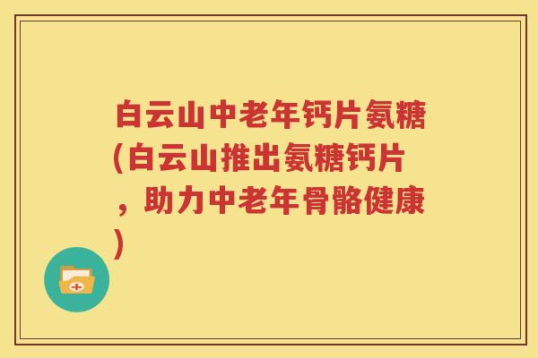 白云山中老年钙片氨糖(白云山推出氨糖钙片，助力中老年骨骼健康)