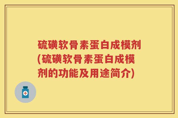 硫磺软骨素蛋白成模剂(硫磺软骨素蛋白成模剂的功能及用途简介)