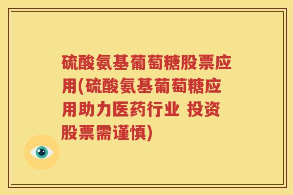 硫酸氨基葡萄糖股票应用(硫酸氨基葡萄糖应用助力医药行业 投资股票需谨慎)