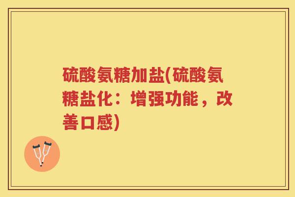 硫酸氨糖加盐(硫酸氨糖盐化:增强功能,改善口感) 硫酸氨糖加盐(硫酸氨糖盐化:增强功能,改善口感)