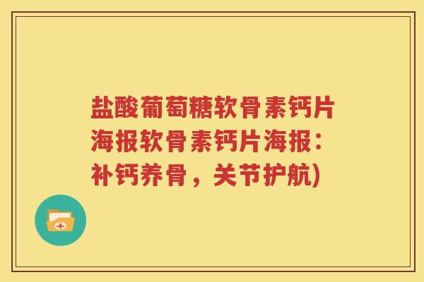 盐酸葡萄糖软骨素钙片海报软骨素钙片海报：补钙养骨，关节护航)