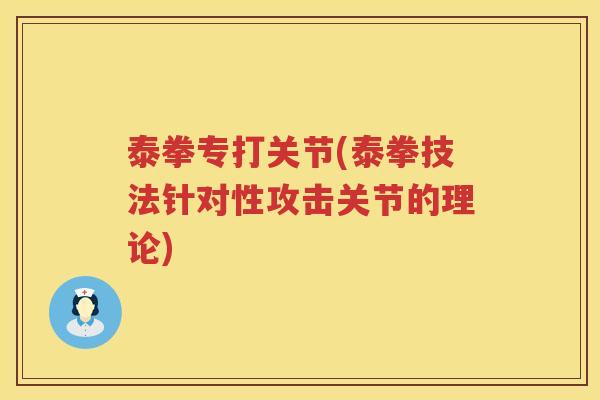 泰拳专打关节(泰拳技法针对性攻击关节的理论) 泰拳专打关节(泰拳技法针对性攻击关节的理论)