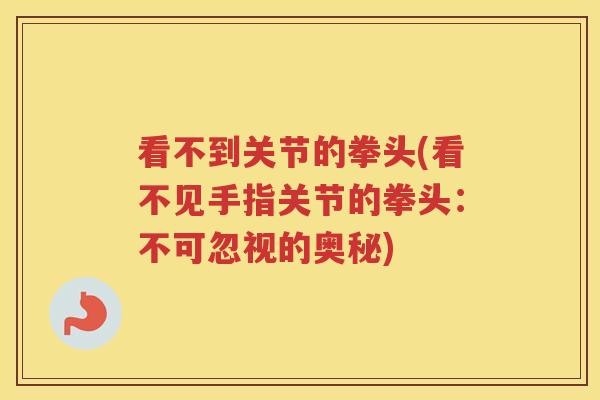 看不到关节的拳头(看不见手指关节的拳头:不可忽视的奥秘) 看不到关节的拳头(看不见手指关节的拳头:不可忽视的奥秘)