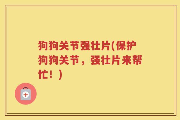 狗狗关节强壮片(保护狗狗关节，强壮片来帮忙！)