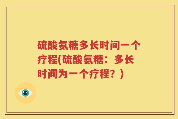 硫酸氨糖多长时间一个疗程(硫酸氨糖：多长时间为一个疗程？)