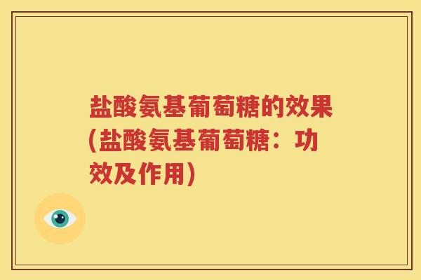 盐酸氨基葡萄糖的效果(盐酸氨基葡萄糖:功效及作用) 盐酸氨基葡萄糖的效果(盐酸氨基葡萄糖:功效及作用)