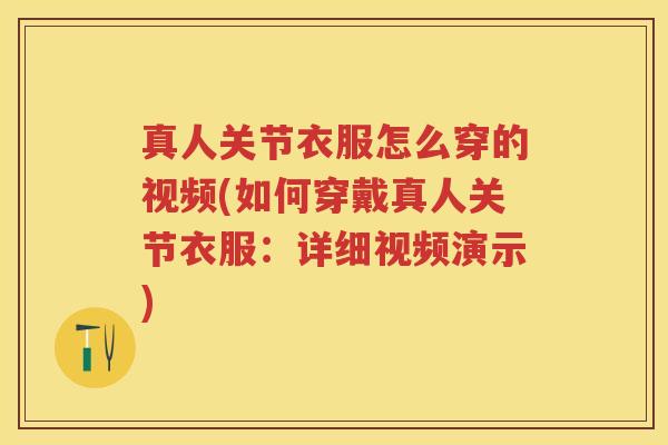 真人关节衣服怎么穿的视频(如何穿戴真人关节衣服:详细视频演示) 真人关节衣服怎么穿的视频(如何穿戴真人关节衣服:详细视频演示)