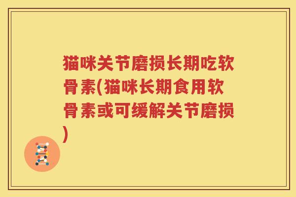 猫咪关节磨损长期吃软骨素(猫咪长期食用软骨素或可缓解关节磨损)
