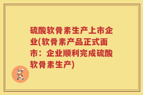 硫酸软骨素生产上市企业(软骨素产品正式面市：企业顺利完成硫酸软骨素生产)
