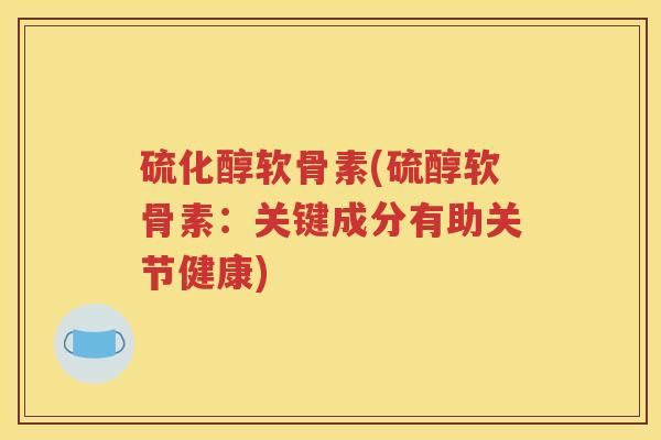 硫化醇软骨素(硫醇软骨素:关键成分有助关节健康) 硫化醇软骨素(硫醇软骨素:关键成分有助关节健康)