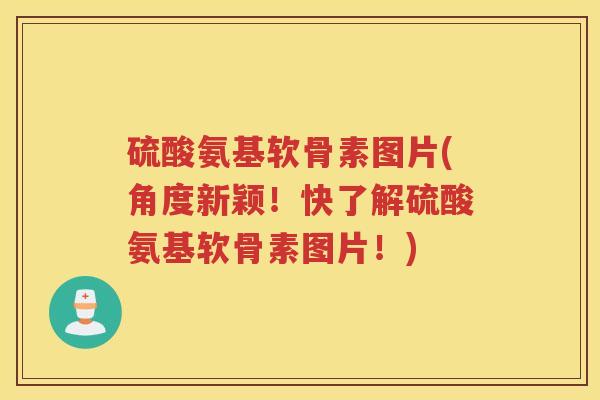 硫酸氨基软骨素图片(角度新颖!快了解硫酸氨基软骨素图片!) 硫酸氨基软骨素图片(角度新颖!快了解硫酸氨基软骨素图片!)